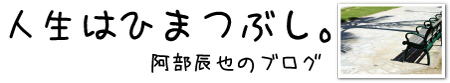 阿部辰也のブログ――人生はひまつぶし。